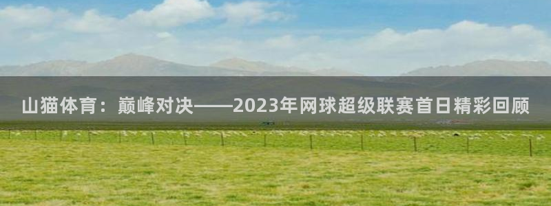 山猫体育：巅峰对决——2023年网球超级联赛首日精彩回顾